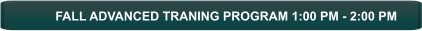 FALL ADVANCED TRANING PROGRAM 1:00 PM - 2:00 PM