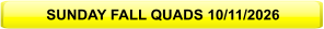 SUNDAY FALL QUADS 10/11/2026